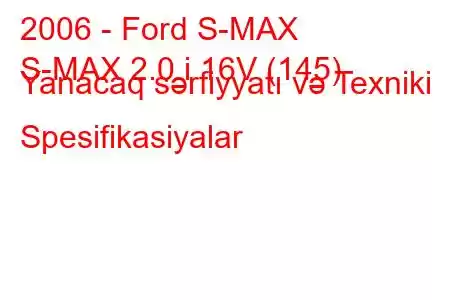 2006 - Ford S-MAX
S-MAX 2.0 i 16V (145) Yanacaq sərfiyyatı və Texniki Spesifikasiyalar