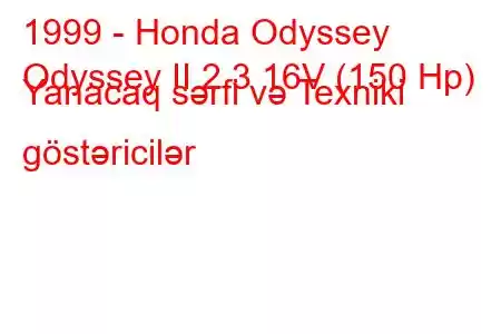 1999 - Honda Odyssey
Odyssey II 2.3 16V (150 Hp) Yanacaq sərfi və Texniki göstəricilər