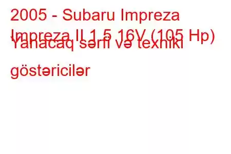 2005 - Subaru Impreza
Impreza II 1.5 16V (105 Hp) Yanacaq sərfi və texniki göstəricilər