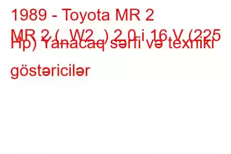 1989 - Toyota MR 2
MR 2 (_W2_) 2.0 i 16 V (225 Hp) Yanacaq sərfi və texniki göstəricilər