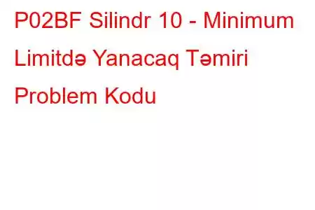 P02BF Silindr 10 - Minimum Limitdə Yanacaq Təmiri Problem Kodu