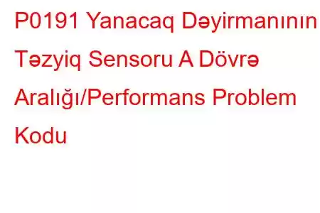 P0191 Yanacaq Dəyirmanının Təzyiq Sensoru A Dövrə Aralığı/Performans Problem Kodu