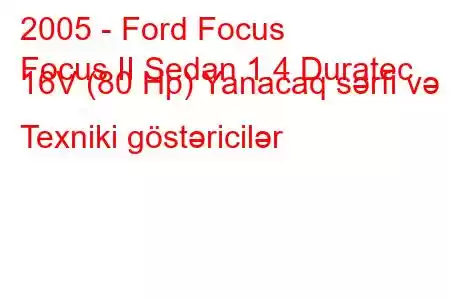 2005 - Ford Focus
Focus II Sedan 1.4 Duratec 16V (80 Hp) Yanacaq sərfi və Texniki göstəricilər