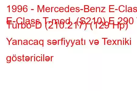 1996 - Mercedes-Benz E-Class
E-Class T-mod. (S210) E 290 T Turbo-D (210.217) (129 Hp) Yanacaq sərfiyyatı və Texniki göstəricilər