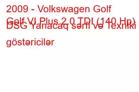 2009 - Volkswagen Golf
Golf VI Plus 2.0 TDI (140 Hp) DSG Yanacaq sərfi və Texniki göstəricilər