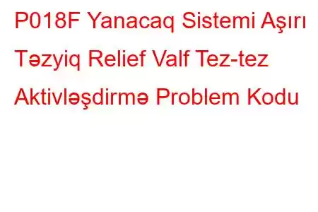 P018F Yanacaq Sistemi Aşırı Təzyiq Relief Valf Tez-tez Aktivləşdirmə Problem Kodu