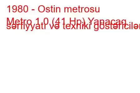 1980 - Ostin metrosu
Metro 1.0 (41 Hp) Yanacaq sərfiyyatı və texniki göstəricilər