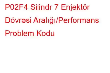 P02F4 Silindr 7 Enjektör Dövrəsi Aralığı/Performans Problem Kodu