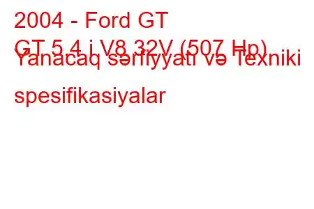 2004 - Ford GT
GT 5.4 i V8 32V (507 Hp) Yanacaq sərfiyyatı və Texniki spesifikasiyalar