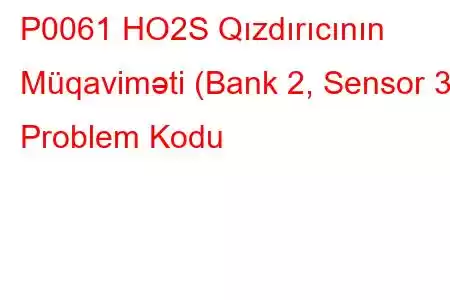 P0061 HO2S Qızdırıcının Müqaviməti (Bank 2, Sensor 3) Problem Kodu