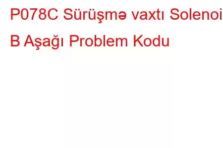 P078C Sürüşmə vaxtı Solenoid B Aşağı Problem Kodu