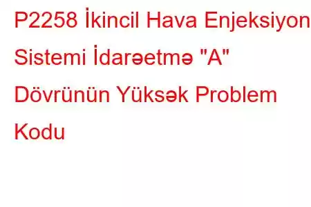 P2258 İkincil Hava Enjeksiyon Sistemi İdarəetmə 