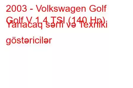 2003 - Volkswagen Golf
Golf V 1.4 TSI (140 Hp) Yanacaq sərfi və Texniki göstəricilər