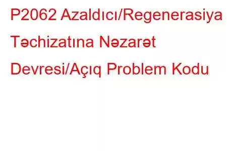 P2062 Azaldıcı/Regenerasiya Təchizatına Nəzarət Devresi/Açıq Problem Kodu