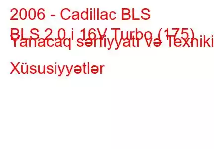 2006 - Cadillac BLS
BLS 2.0 i 16V Turbo (175) Yanacaq sərfiyyatı və Texniki Xüsusiyyətlər