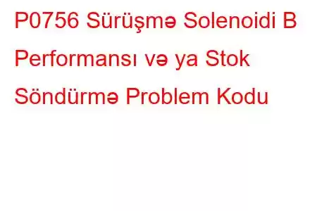 P0756 Sürüşmə Solenoidi B Performansı və ya Stok Söndürmə Problem Kodu