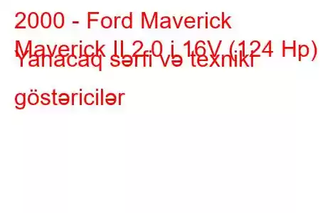 2000 - Ford Maverick
Maverick II 2.0 i 16V (124 Hp) Yanacaq sərfi və texniki göstəricilər