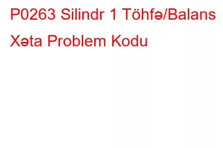 P0263 Silindr 1 Töhfə/Balans Xəta Problem Kodu