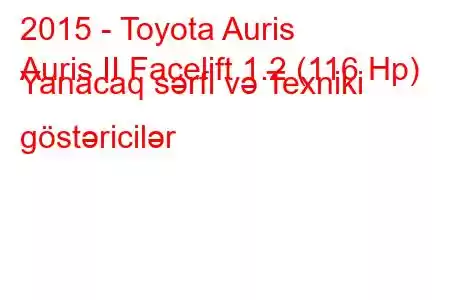 2015 - Toyota Auris
Auris II Facelift 1.2 (116 Hp) Yanacaq sərfi və Texniki göstəricilər