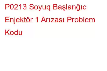 P0213 Soyuq Başlanğıc Enjektör 1 Arızası Problem Kodu