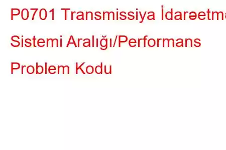 P0701 Transmissiya İdarəetmə Sistemi Aralığı/Performans Problem Kodu