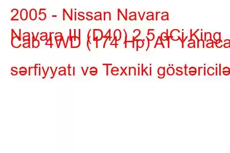 2005 - Nissan Navara
Navara III (D40) 2.5 dCi King Cab 4WD (174 Hp) AT Yanacaq sərfiyyatı və Texniki göstəricilər