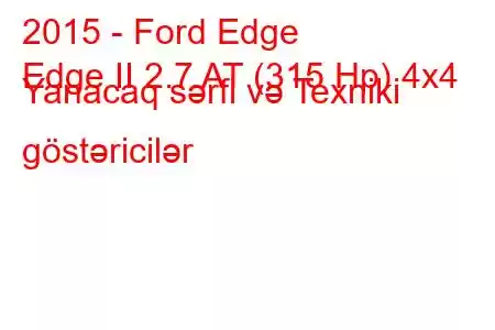 2015 - Ford Edge
Edge II 2.7 AT (315 Hp) 4x4 Yanacaq sərfi və Texniki göstəricilər