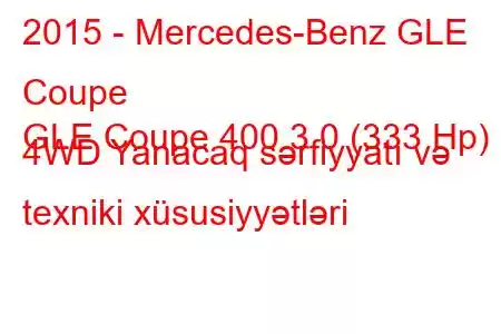 2015 - Mercedes-Benz GLE Coupe
GLE Coupe 400 3.0 (333 Hp) 4WD Yanacaq sərfiyyatı və texniki xüsusiyyətləri