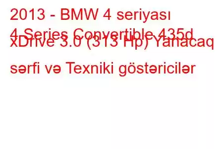 2013 - BMW 4 seriyası
4 Series Convertible 435d xDrive 3.0 (313 Hp) Yanacaq sərfi və Texniki göstəricilər