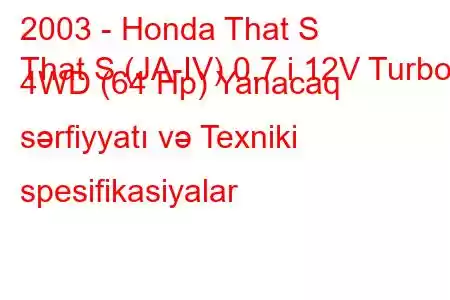 2003 - Honda That S
That S (JA-IV) 0.7 i 12V Turbo 4WD (64 Hp) Yanacaq sərfiyyatı və Texniki spesifikasiyalar