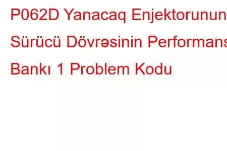 P062D Yanacaq Enjektorunun Sürücü Dövrəsinin Performans Bankı 1 Problem Kodu