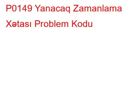 P0149 Yanacaq Zamanlama Xətası Problem Kodu