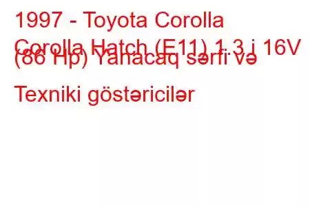 1997 - Toyota Corolla
Corolla Hatch (E11) 1.3 i 16V (86 Hp) Yanacaq sərfi və Texniki göstəricilər