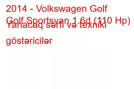 2014 - Volkswagen Golf
Golf Sportsvan 1.6d (110 Hp) Yanacaq sərfi və texniki göstəricilər