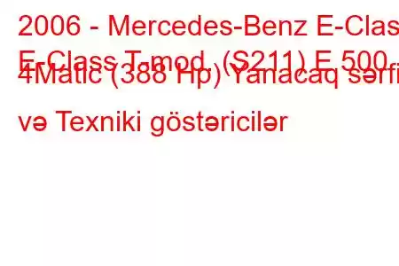 2006 - Mercedes-Benz E-Class
E-Class T-mod. (S211) E 500 4Matic (388 Hp) Yanacaq sərfi və Texniki göstəricilər