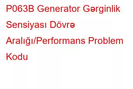 P063B Generator Gərginlik Sensiyası Dövrə Aralığı/Performans Problem Kodu