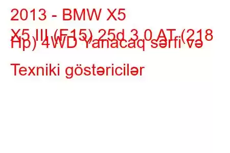 2013 - BMW X5
X5 III (F15) 25d 3.0 AT (218 Hp) 4WD Yanacaq sərfi və Texniki göstəricilər