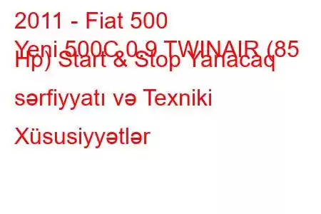 2011 - Fiat 500
Yeni 500C 0.9 TWINAIR (85 Hp) Start & Stop Yanacaq sərfiyyatı və Texniki Xüsusiyyətlər