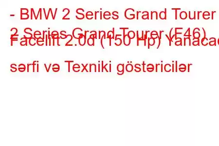 - BMW 2 Series Grand Tourer
2 Series Grand Tourer (F46) Facelift 2.0d (150 Hp) Yanacaq sərfi və Texniki göstəricilər