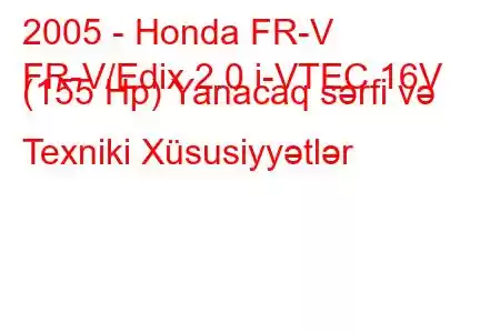 2005 - Honda FR-V
FR-V/Edix 2.0 i-VTEC 16V (155 Hp) Yanacaq sərfi və Texniki Xüsusiyyətlər