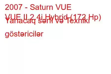 2007 - Saturn VUE
VUE II 2.4i Hybrid (172 Hp) Yanacaq sərfi və Texniki göstəricilər