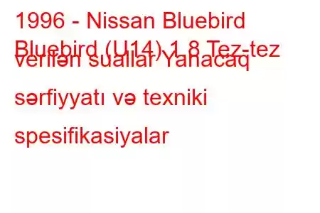 1996 - Nissan Bluebird
Bluebird (U14) 1.8 Tez-tez verilən suallar Yanacaq sərfiyyatı və texniki spesifikasiyalar