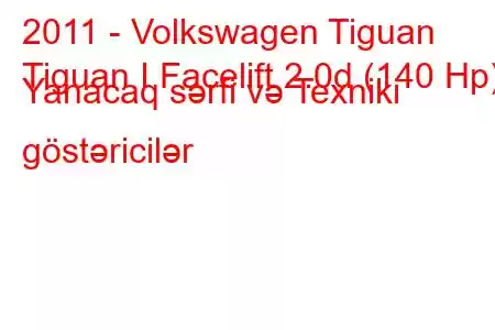 2011 - Volkswagen Tiguan
Tiguan I Facelift 2.0d (140 Hp) Yanacaq sərfi və Texniki göstəricilər