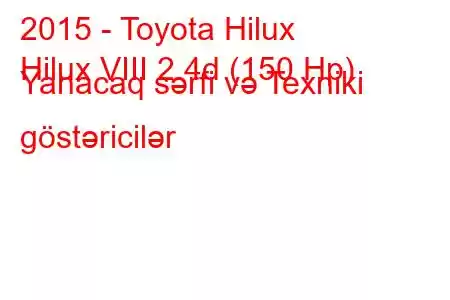 2015 - Toyota Hilux
Hilux VIII 2.4d (150 Hp) Yanacaq sərfi və Texniki göstəricilər