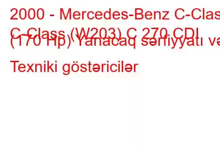 2000 - Mercedes-Benz C-Class
C-Class (W203) C 270 CDI (170 Hp) Yanacaq sərfiyyatı və Texniki göstəricilər