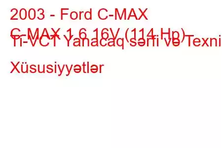 2003 - Ford C-MAX
C-MAX 1.6 16V (114 Hp) Ti-VCT Yanacaq sərfi və Texniki Xüsusiyyətlər