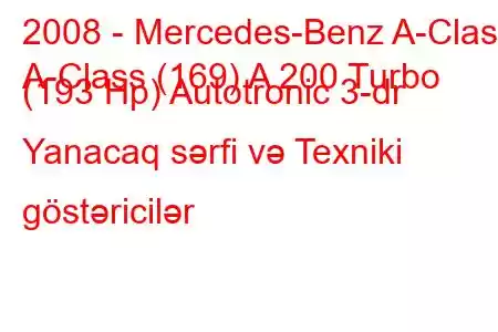 2008 - Mercedes-Benz A-Class
A-Class (169) A 200 Turbo (193 Hp) Autotronic 3-dr Yanacaq sərfi və Texniki göstəricilər