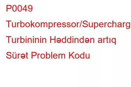 P0049 Turbokompressor/Supercharger Turbininin Həddindən artıq Sürət Problem Kodu