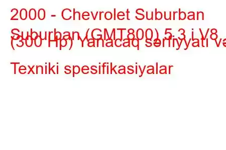 2000 - Chevrolet Suburban
Suburban (GMT800) 5.3 i V8 (300 Hp) Yanacaq sərfiyyatı və Texniki spesifikasiyalar