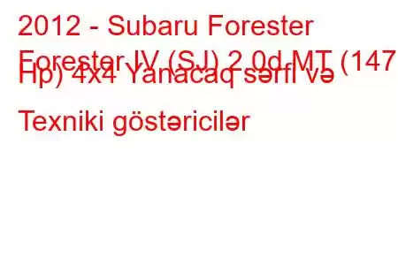 2012 - Subaru Forester
Forester IV (SJ) 2.0d MT (147 Hp) 4x4 Yanacaq sərfi və Texniki göstəricilər